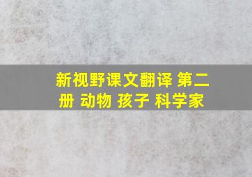 新视野课文翻译 第二册 动物 孩子 科学家